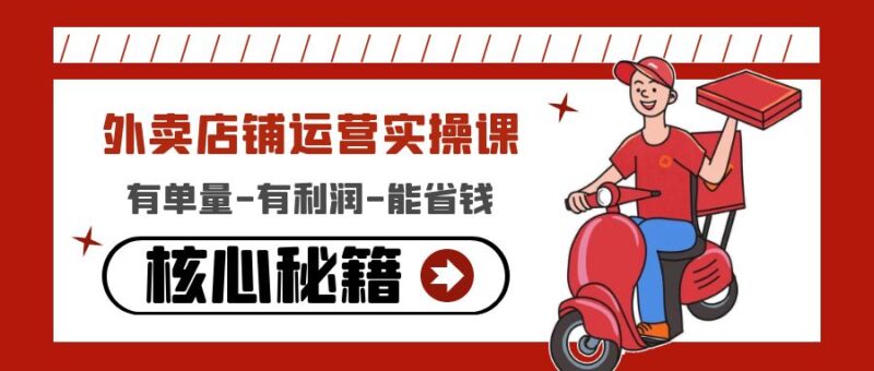 外卖店铺运营实操课：有单量-有利润-能省钱，核心秘籍无保留分享|52搬砖-我爱搬砖网