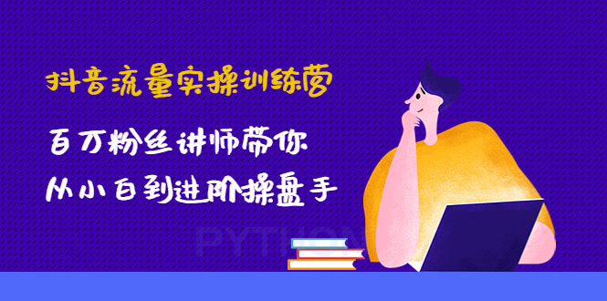 抖音流量实操训练营：百万粉丝讲师带你从小白到进阶操盘手！|52搬砖-我爱搬砖网