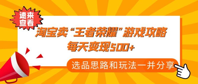 某付款文章《淘宝卖“王者荣耀”游戏攻略，每天变现500+，选品思路+玩法》|52搬砖-我爱搬砖网