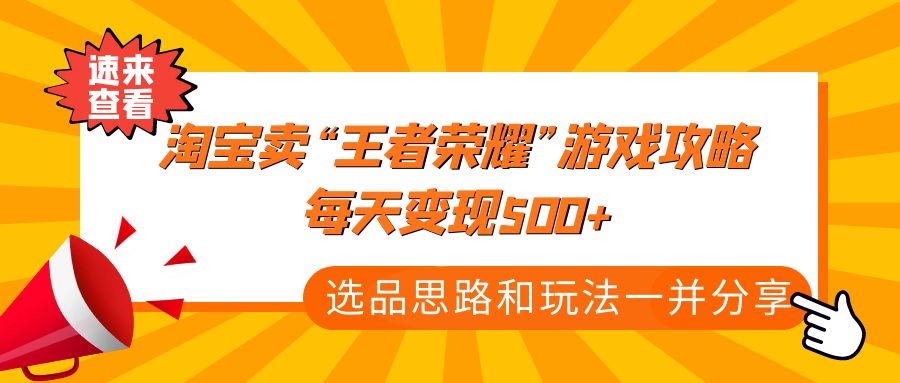 某付款文章《淘宝卖“王者荣耀”游戏攻略，每天变现500+，选品思路+玩法》|52搬砖-我爱搬砖网