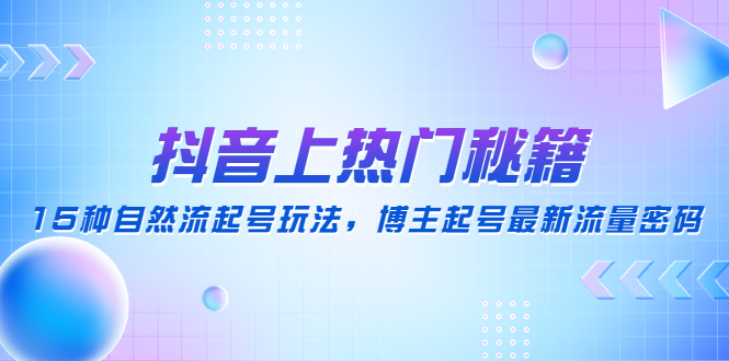 抖音上热门秘籍：15种自然流起号玩法，博主起号最新流量密码|52搬砖-我爱搬砖网