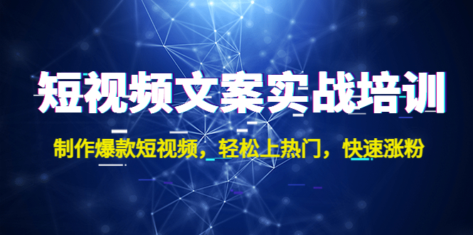 短视频文案实战培训：制作爆款短视频，轻松上热门，快速涨粉！|52搬砖-我爱搬砖网