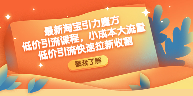 最新淘宝引力魔方低价引流实操：小成本大流量，低价引流快速拉新收割|52搬砖-我爱搬砖网