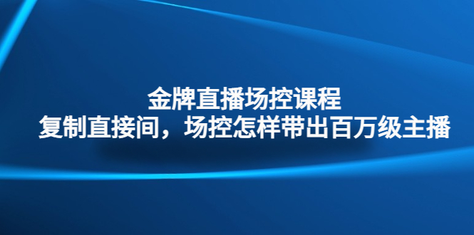 金牌直播场控课程：复制直接间，场控如何带出百万级主播|52搬砖-我爱搬砖网