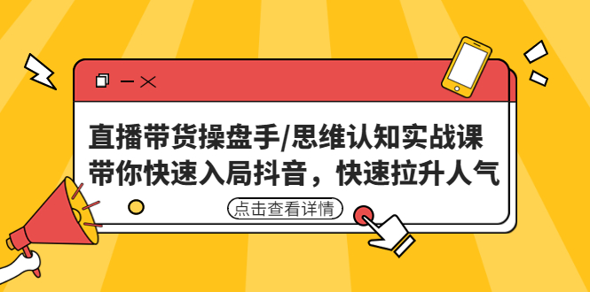 直播带货操盘手/思维认知实战课：带你快速入局抖音，快速拉升人气！|52搬砖-我爱搬砖网