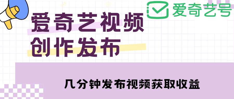 爱奇艺号视频发布，每天几分钟即可发布视频，月入10000+【教程+涨粉攻略】|52搬砖-我爱搬砖网