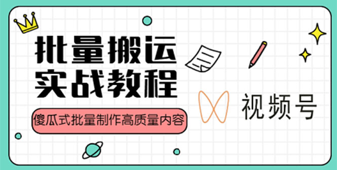 视频号批量搬运实战赚钱教程，傻瓜式批量制作高质量内容【附视频教程+PPT】|52搬砖-我爱搬砖网