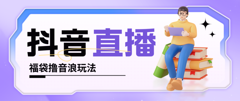 抖音暴力福袋撸音浪玩法,小白直接干,每天几百+【详细教程】|52搬砖-我爱搬砖网