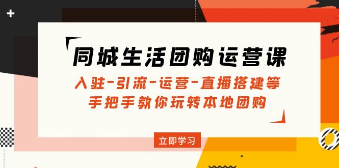 同城生活团购运营课：入驻-引流-运营-直播搭建等 玩转本地团购(无中创水印)|52搬砖-我爱搬砖网