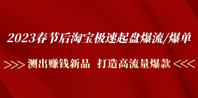 2023春节后淘宝极速起盘爆流/爆单：测出赚钱新品  打造高流量爆款|52搬砖-我爱搬砖网