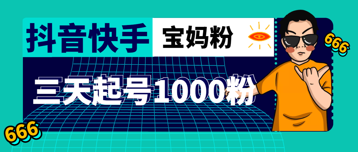 抖音快手三天起号涨粉1000宝妈粉丝的核心方法【详细玩法教程】|52搬砖-我爱搬砖网