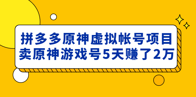 外面卖2980的拼多多原神虚拟帐号项目：卖原神游戏号5天赚了2万|52搬砖-我爱搬砖网