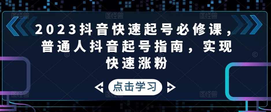 2023抖音快速起号必修课，普通人抖音起号指南，实现快速涨粉|52搬砖-我爱搬砖网