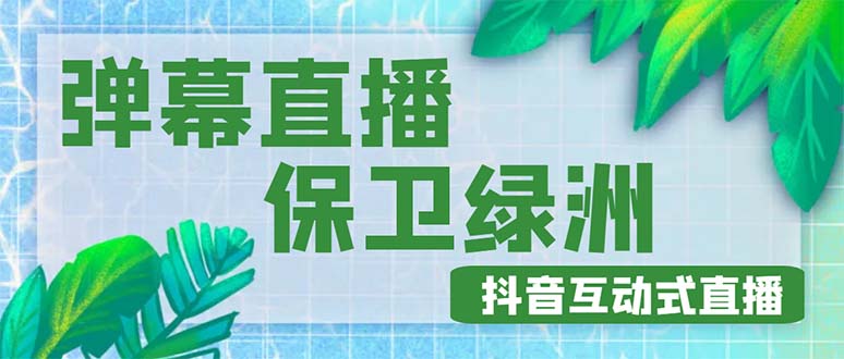 外面收费1980的抖音弹幕保卫绿洲项目，抖音报白，实时互动直播【详细教程】|52搬砖-我爱搬砖网