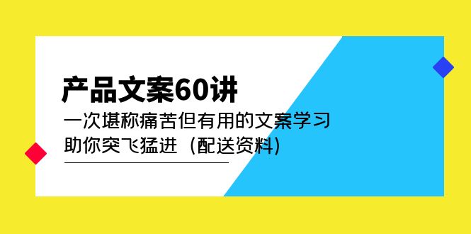 产品文案60讲：一次堪称痛苦但有用的文案学习 助你突飞猛进|52搬砖-我爱搬砖网