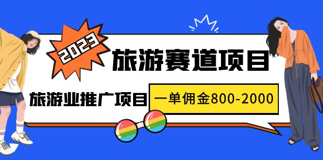 2023最新风口·旅游赛道项目：旅游业推广项目，一单佣金800-2000元|52搬砖-我爱搬砖网