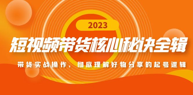 短视频带货核心秘诀全辑：带货实战操作，彻底理解好物分享的起号逻辑|52搬砖-我爱搬砖网