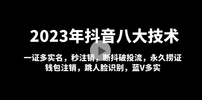 2023年抖音八大技术，一证多实名 秒注销 断抖破投流 永久捞证 钱包注销 等!|52搬砖-我爱搬砖网