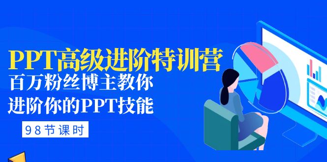 PPT高级进阶特训营：百万粉丝博主教你进阶你的PPT技能(98节课程+PPT素材包)|52搬砖-我爱搬砖网