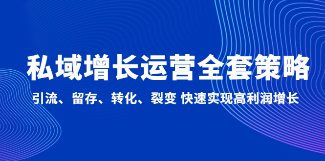 私域增长运营全套策略：引流、留存、转化、裂变 快速实现高利润增长|52搬砖-我爱搬砖网