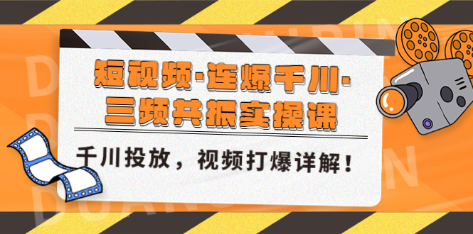 短视频·连爆千川·三频共振实操课，千川投放，视频打爆讲解！|52搬砖-我爱搬砖网