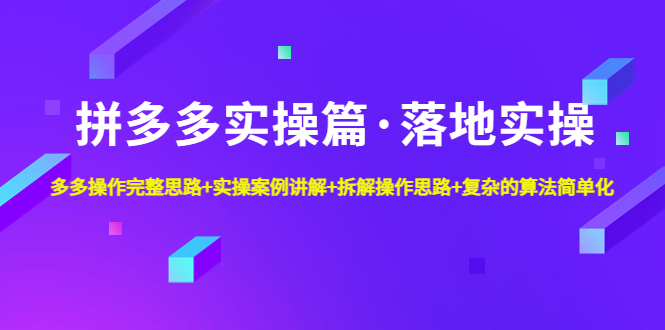 拼多多实操篇·落地实操 完整思路+实操案例+拆解操作思路+复杂的算法简单化|52搬砖-我爱搬砖网