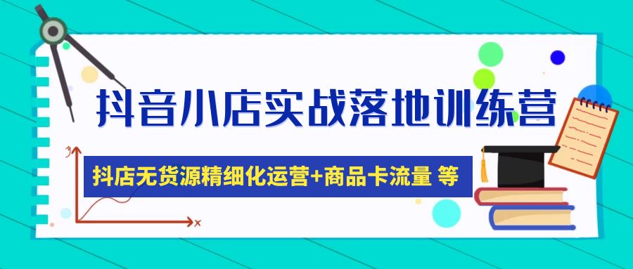 抖音小店实战落地训练营：抖店无货源精细化运营，商品卡流量等等|52搬砖-我爱搬砖网