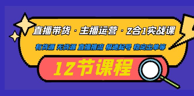 直播带货·主播运营2合1实战课 有货源 无货源 直播推流 极速起号 稳定出单|52搬砖-我爱搬砖网