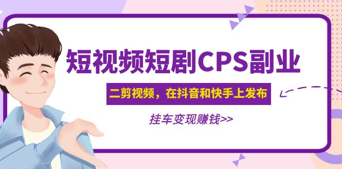 黄岛主 · 短视频短剧CPS副业项目：二剪视频在抖音和快手上发布，挂车变现|52搬砖-我爱搬砖网