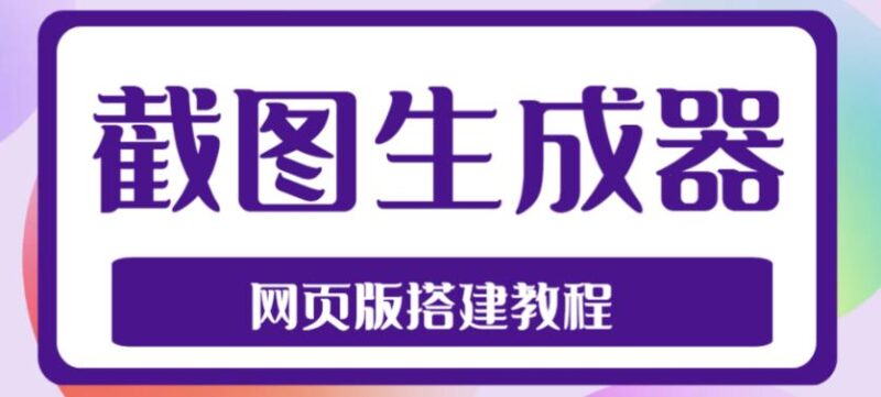 2023最新在线截图生成器源码+搭建视频教程,支持电脑和手机端在线制作生成|52搬砖-我爱搬砖网