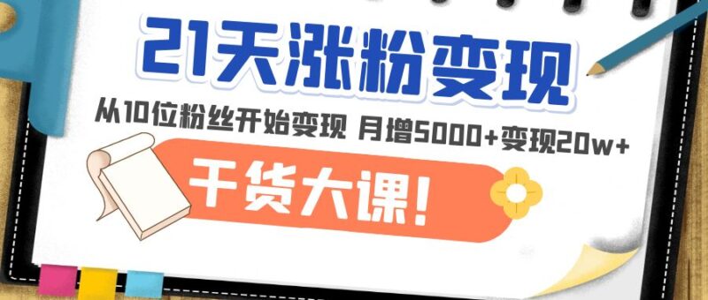 21天精准涨粉变现干货大课：从10位粉丝开始变现 月增5000+变现20w+|52搬砖-我爱搬砖网