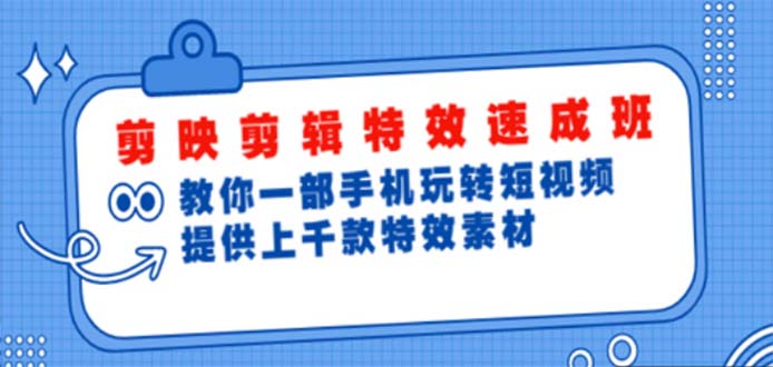 剪映剪辑特效速成班：一部手机玩转短视频 提供上千款特效素材【无水印】|52搬砖-我爱搬砖网