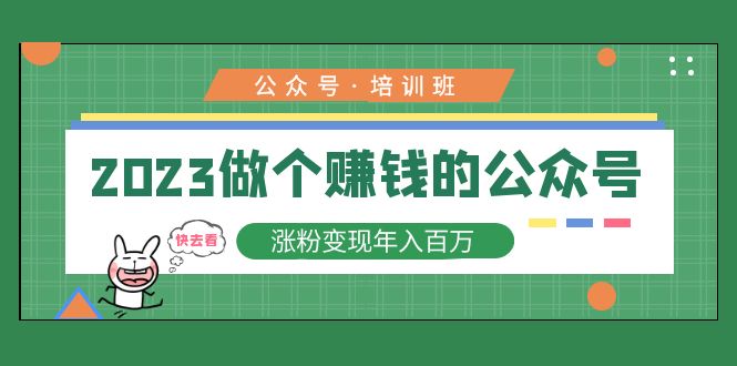 2023公众号培训班：2023做个赚钱的公众号，涨粉变现年入百万！|52搬砖-我爱搬砖网