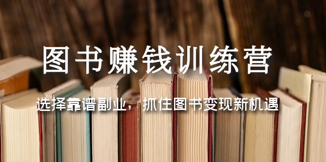 图书赚钱训练营：选择靠谱副业，抓住图书变现新机遇|52搬砖-我爱搬砖网
