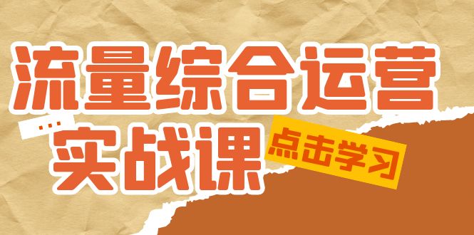 流量综合·运营实战课：短视频、本地生活、个人IP知识付费、直播带货运营|52搬砖-我爱搬砖网