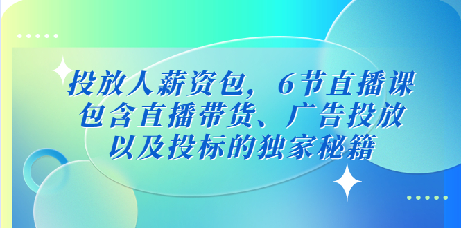 投放人薪资包，6节直播课，包含直播带货、广告投放、以及投标的独家秘籍|52搬砖-我爱搬砖网