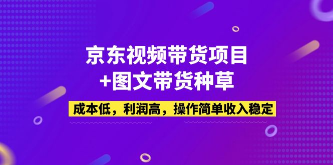 京东视频带货项目+图文带货种草，成本低，利润高，操作简单收入稳定|52搬砖-我爱搬砖网