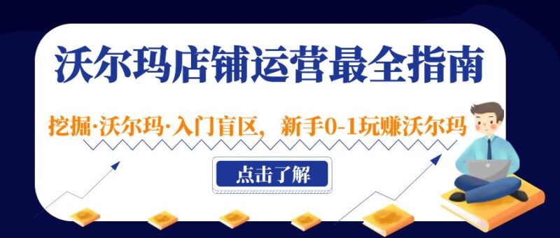 沃尔玛店铺·运营最全指南,挖掘·沃尔玛·入门盲区,新手0-1玩赚沃尔玛|52搬砖-我爱搬砖网