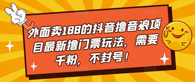 外面卖188的抖音撸音浪项目最新撸门票玩法,需要千粉,不封号!|52搬砖-我爱搬砖网