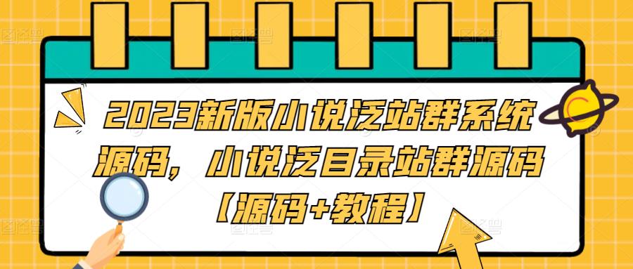 2023新版小说泛站群系统源码，小说泛目录站群源码【源码+教程】|52搬砖-我爱搬砖网