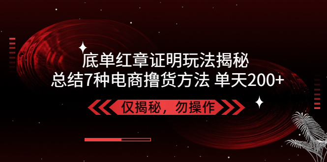 独家底单红章证明揭秘 总结7种电商撸货方法 操作简单,单天200+【仅揭秘】|52搬砖-我爱搬砖网