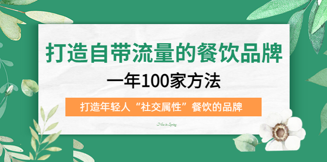 打造自带流量的餐饮品牌：一年100家方法 打造年轻人“社交属性”餐饮的品牌|52搬砖-我爱搬砖网
