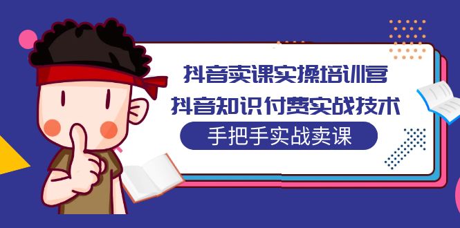 抖音卖课实操培训营：抖音知识付费实战技术，手把手实战课！|52搬砖-我爱搬砖网