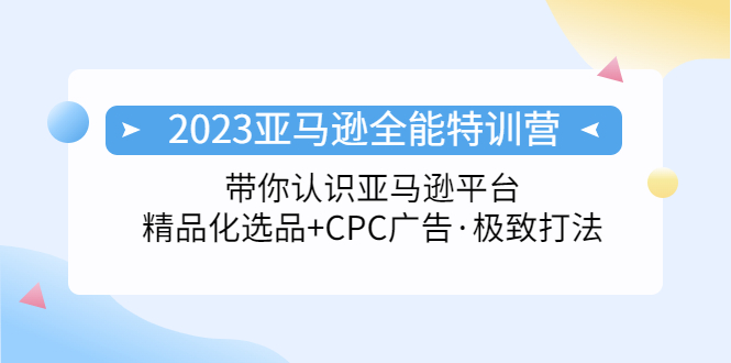 2023亚马逊全能特训营：玩转亚马逊平台+精品化·选品+CPC广告·极致打法|52搬砖-我爱搬砖网