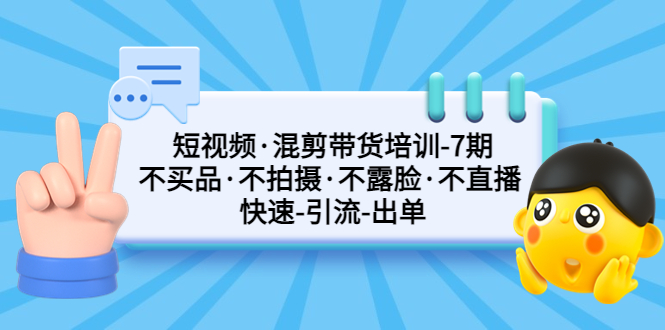 短视频·混剪带货培训-第7期 不买品·不拍摄·不露脸·不直播 快速引流出单|52搬砖-我爱搬砖网