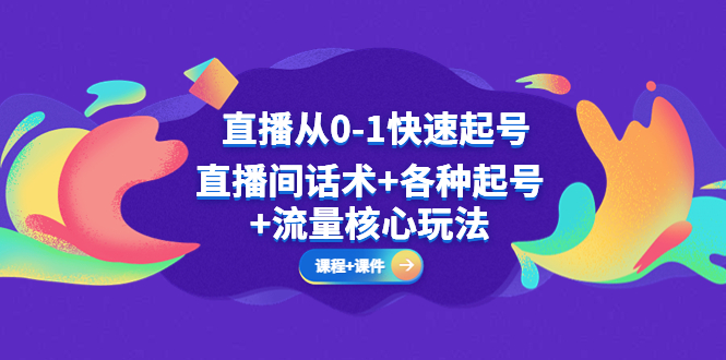 直播从0-1快速起号，直播间话术+各种起号+流量核心玩法(全套课程+课件)|52搬砖-我爱搬砖网