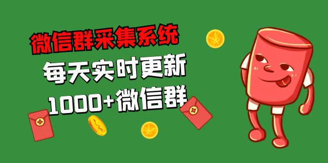 拓客引流必备-微信群采集系统，每天实时更新1000+微信群|52搬砖-我爱搬砖网