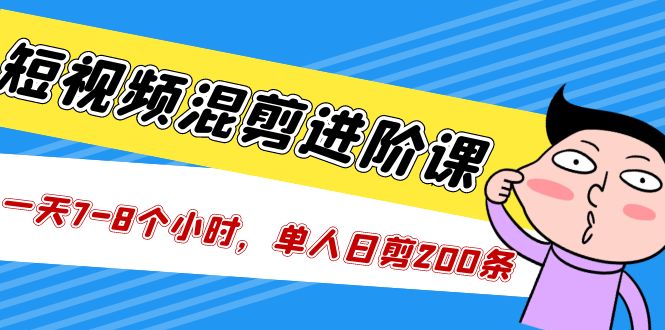 短视频混剪/进阶课，一天7-8个小时，单人日剪200条实战攻略教学|52搬砖-我爱搬砖网