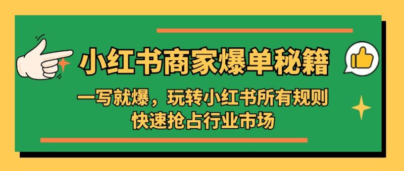 小红书·商家爆单秘籍:一写就爆,玩转小红书所有规则,快速抢占行业市场|52搬砖-我爱搬砖网