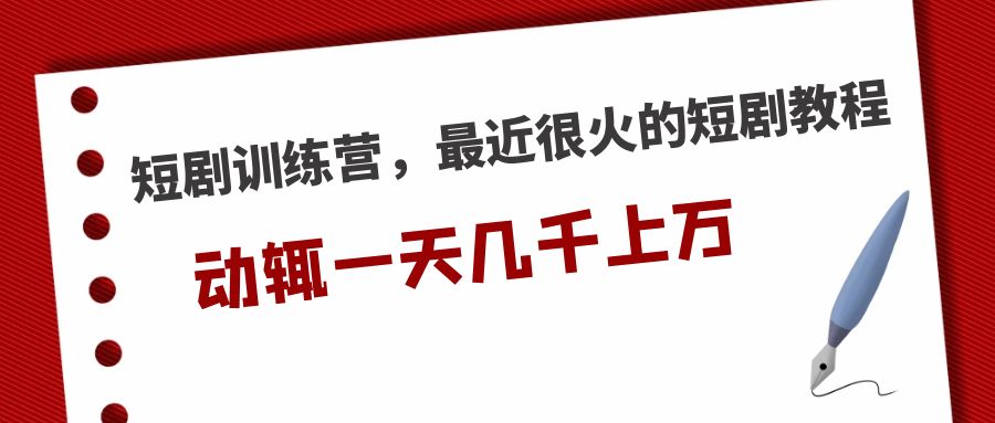 短剧训练营，最近很火的短剧教程，动辄一天几千上万的收入|52搬砖-我爱搬砖网